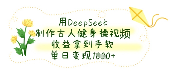 用DeepSeek制作古人健身操视频,收益拿到手软,单日变现数张-风淘社