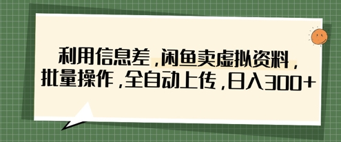 利用信息差,闲鱼卖虚拟资料,批量操作,全自动上传,日入3张-风淘社