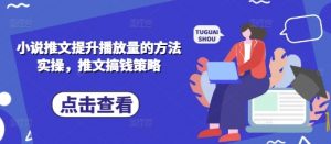 小说推文提升播放量的方法实操，推文搞钱策略-风淘社