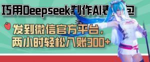 巧用Deepseek制作AI表情包,发到微信官方平台,两小时轻松入账3张+-风淘社