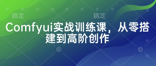 Comfyui实战训练课,从零搭建到高阶创作-风淘社