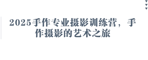 2025手作专业摄影训练营,手作摄影的艺术之旅-风淘社