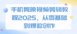 手机剪映视频剪辑教程2025,从零基础到爆款创作-风淘社