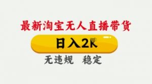 4月最新淘宝无人直播带货,日入数张,不违规不封号,独家技术,操作简单【揭秘】-风淘社