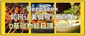DeepSeek如何让美食号7天爆单,0基础也能日入1k-风淘社