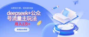 deepseek+公众号流量主玩法，ai原创，月入1w+-风淘社
