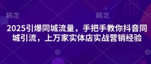 2025引爆同城流量,手把手教你抖音同城引流,上万家实体店实战营销经验-风淘社