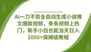 AI一刀不剪全自动生成小说推文爆款视频,条条视频上热门,新手小白也能当天日入数张-风淘社