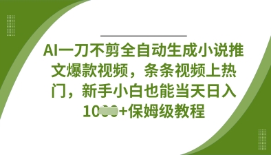 AI一刀不剪全自动生成小说推文爆款视频,条条视频上热门,新手小白也能当天日入数张-风淘社