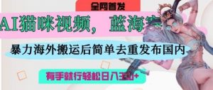 AI猫咪视频蓝海赛道,操作简单,直接海外搬运,简单去重,操作简单,有手就行日入3张-风淘社