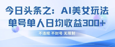 今日头条之AI美女玩法单号单人日均收益3张+，不违规 不封号 无限制-风淘社