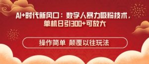 AI+时代新风口:数字人暴力吸粉技术,单机日引3张+可放大-风淘社