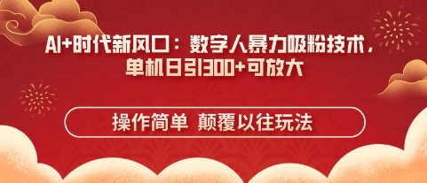 AI+时代新风口:数字人暴力吸粉技术,单机日引3张+可放大-风淘社