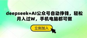 deepseek+AI公众号自动挣钱,轻松月入过W,手机电脑都可做-风淘社