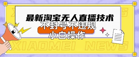 2025年淘宝无人直播带货10.0.全新技术,不违规,不封号,纯小白操作,日入数张【揭秘】-风淘社