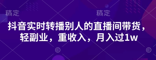 抖音实时转播别人的直播间带货,轻副业,重收入,月入过1w-风淘社