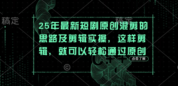 25年最新短剧原创混剪的思路及剪辑实操,这样剪辑,就可以轻松通过原创-风淘社