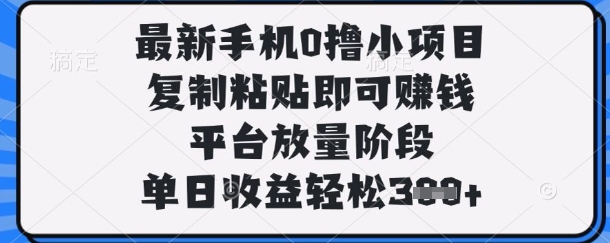 最新手机0撸小项目，复制粘贴即可挣钱，平台放量阶段，单日收益轻松3张+【揭秘】-风淘社