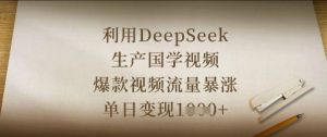 利用DeepSeek生产国学视频,爆款视频流量暴涨,单日变现数张-风淘社
