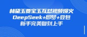 持续爆火的林黛玉贾宝玉互怼视频，比爽文还好看，利用DeepSeek+即梦+豆包就可以完美复刻-风淘社