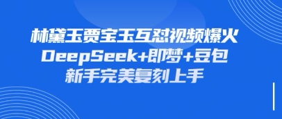 持续爆火的林黛玉贾宝玉互怼视频,比爽文还好看,利用DeepSeek+即梦+豆包就可以完美复刻-风淘社