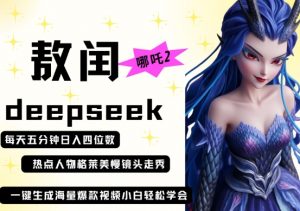 deepseek+哪吒2敖润姑姑走秀+爆款视频,起号快,爆款多,每天五分钟,日入四位数-风淘社