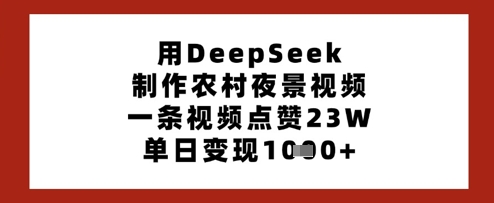 用DeepSeek制作农村夜景视频,一条视频点赞23W,单日变现多张-风淘社