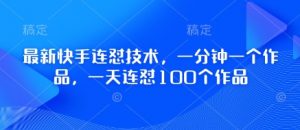 最新快手连怼技术,一分钟一个作品,一天连怼100个作品-风淘社
