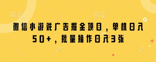 微信小游戏广告掘金项目,单机日入50+,批量操作日入3张-风淘社