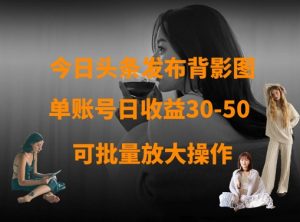 今日头条发布背影图,单账号日收益30-50,可放大操作-风淘社