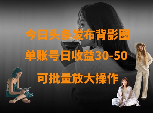 今日头条发布背影图,单账号日收益30-50,可放大操作-风淘社