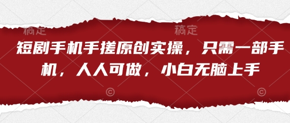 短剧手机手搓原创实操，只需一部手机，人人可做，小白无脑上手-风淘社