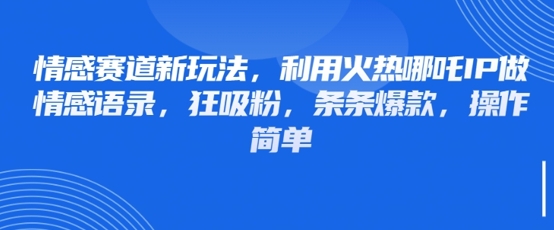 情感赛道新玩法,利用火热哪吒IP做情感语录,狂吸粉,条条爆款,操作简单-风淘社