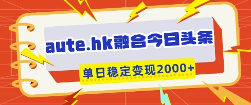 aute.hk融合今日头条，一键复制粘贴，单日稳定变现多张【揭秘】-风淘社