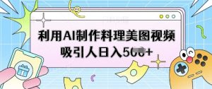 利用AI制作料理美图视频吸引人日入5张-风淘社