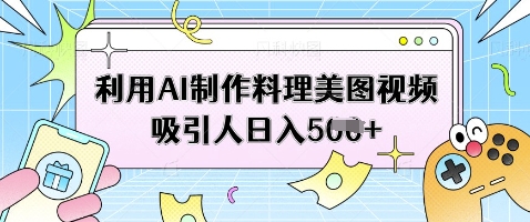 利用AI制作料理美图视频吸引人日入5张-风淘社