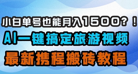 小白单号也能月入1500?AI一键搞定旅游视频,最新携程搬砖教程-风淘社