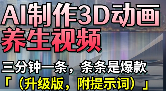 AI制作3D动画养生视频,三分钟一条,条条是爆款(升级版,附提示词)-风淘社