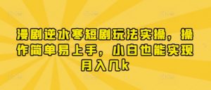 漫剧逆水寒短剧玩法实操，操作简单易上手，小白也能实现月入几k-风淘社