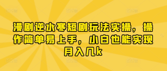 漫剧逆水寒短剧玩法实操，操作简单易上手，小白也能实现月入几k-风淘社
