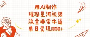 用Ai制作璀璨星河视频，流量非常牛逼，单日变现多张-风淘社