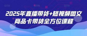 2025年直播带货+短视频图文商品卡带货全方位课程(更新4月)-风淘社