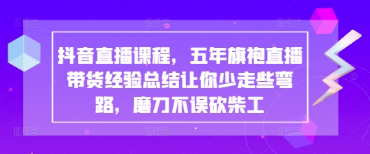 抖音直播课程,五年旗袍直播带货经验总结让你少走些弯路,磨刀不误砍柴工-风淘社