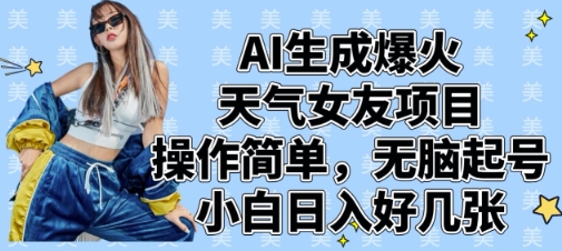 AI生成爆火天气女友项目,操作简单,无脑起号,小白日入好几张-风淘社