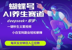 蝴蝶号大健康养生赛道，deepseek+即梦AI快速产出爆款视频，起号快，带货超级猛，日入四位数-风淘社