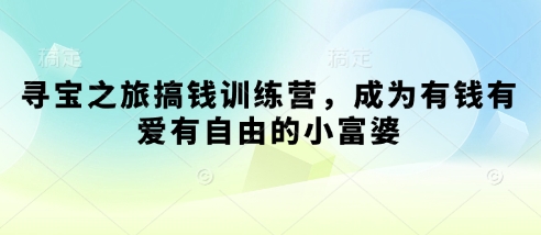 寻宝之旅搞钱训练营,成为有钱有爱有自由的小富婆-风淘社