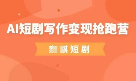 AI短剧写作变现抢跑营,门槛低,0基础,普通人做副业的绝佳机会-风淘社