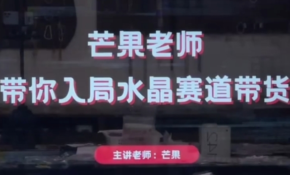 芒果老师·带你入局水晶赛道带货,助你开启水晶直播带货事业-风淘社