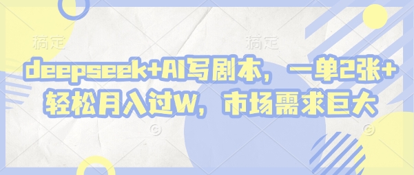 deepseek+AI写剧本，一单2张+ 轻松月入过W，市场需求巨大-风淘社
