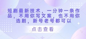 短剧最新技术,一分钟一条作品,不用你写文案,也不用你选剧,新号老号都可以-风淘社